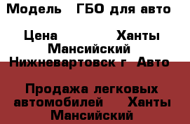  › Модель ­ ГБО для авто › Цена ­ 10 000 - Ханты-Мансийский, Нижневартовск г. Авто » Продажа легковых автомобилей   . Ханты-Мансийский